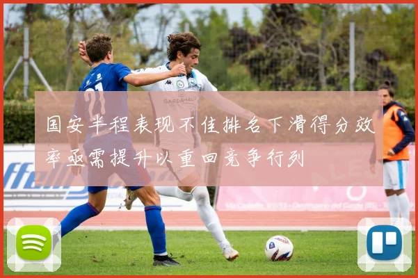 国安半程表现不佳排名下滑得分效率亟需提升以重回竞争行列