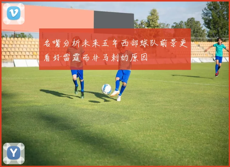 名嘴分析未来五年西部球队前景更看好雷霆而非马刺的原因