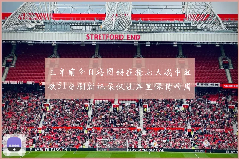 三年前今日塔图姆在抢七大战中狂砍51分刷新纪录仅让库里保持两周