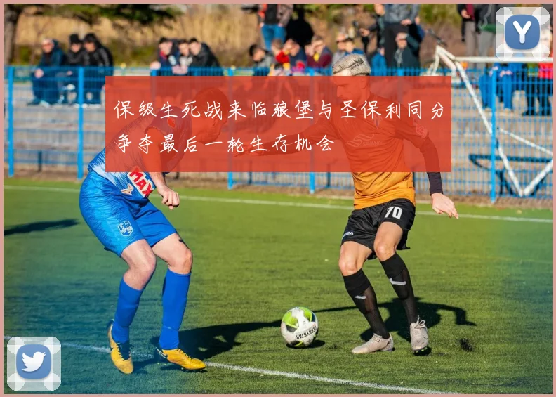 保级生死战来临狼堡与圣保利同分争夺最后一轮生存机会