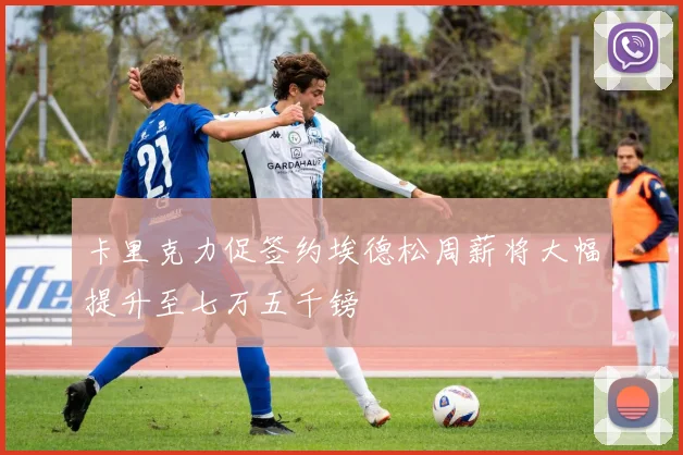 卡里克力促签约埃德松周薪将大幅提升至七万五千镑