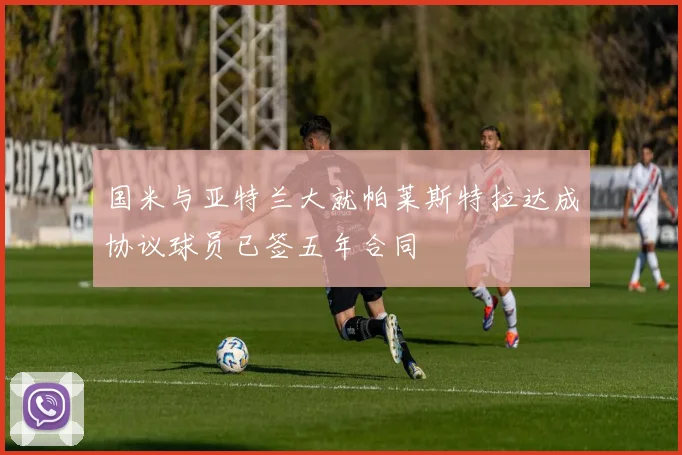 国米与亚特兰大就帕莱斯特拉达成协议球员已签五年合同