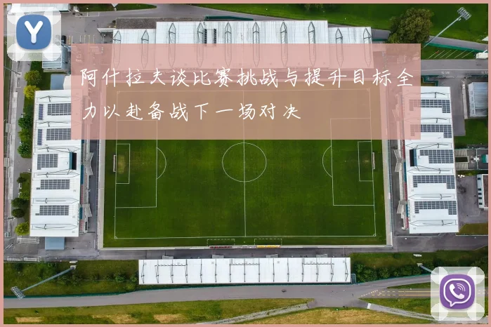 阿什拉夫谈比赛挑战与提升目标全力以赴备战下一场对决